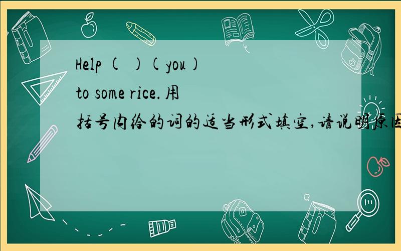 Help ( )(you) to some rice.用括号内给的词的适当形式填空,请说明原因