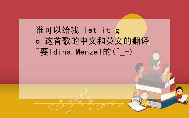 谁可以给我 let it go 这首歌的中文和英文的翻译~要Idina Menzel的(^_-)