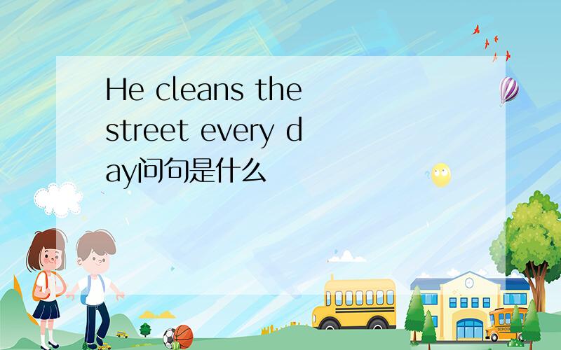 He cleans the street every day问句是什么