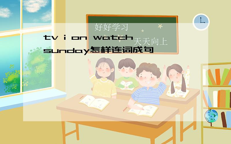 tv i on watch sunday怎样连词成句