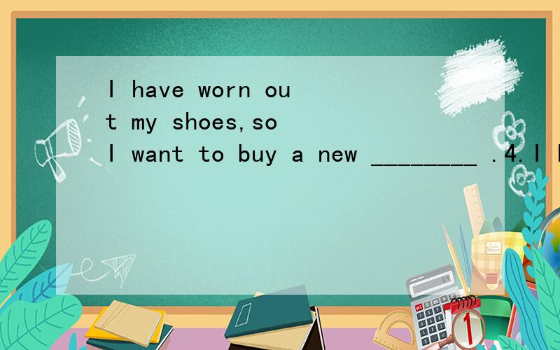 I have worn out my shoes,so I want to buy a new ________ .4.I have worn out my shoes,so I want to buy a new ________ .A.pair B.one C.ones D.trousers为什么 a为什么不可以?