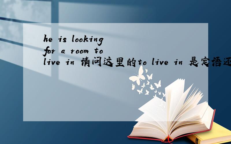 he is looking for a room to live in 请问这里的to live in 是定语还是补语为什么