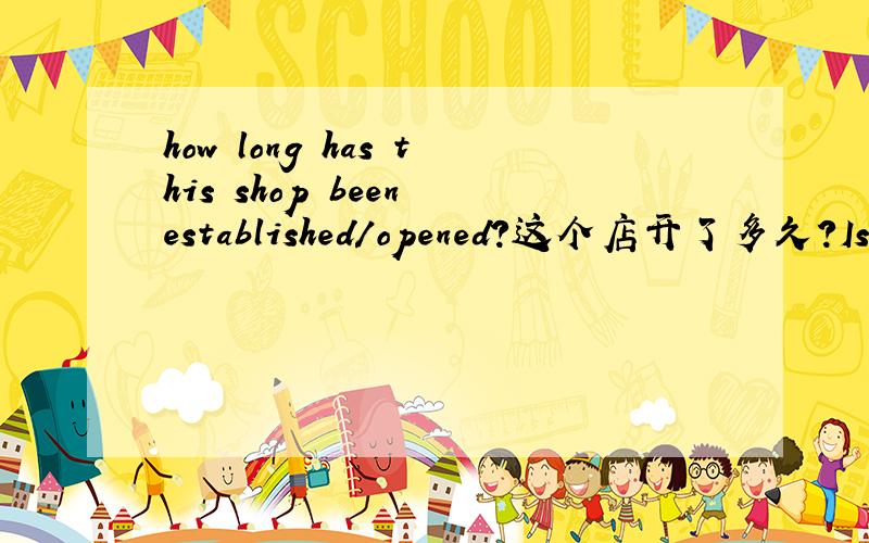 how long has this shop been established/opened?这个店开了多久?Is this correct?Please provide a better answer.