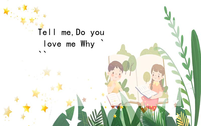Tell me,Do you love me Why ```