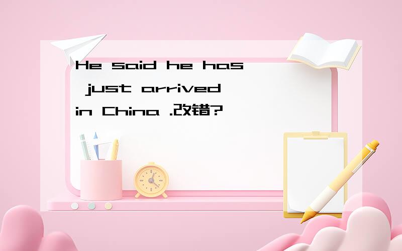 He said he has just arrived in China .改错?