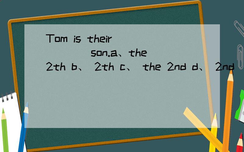 Tom is their _____son.a、the 2th b、 2th c、 the 2nd d、 2nd