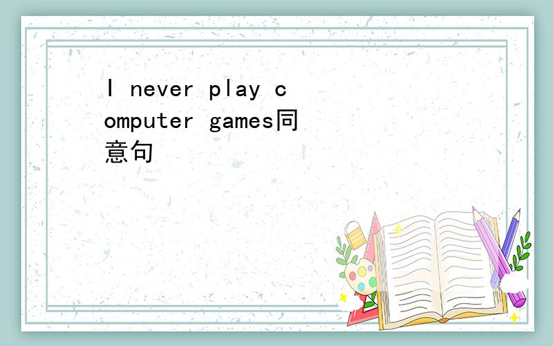 I never play computer games同意句