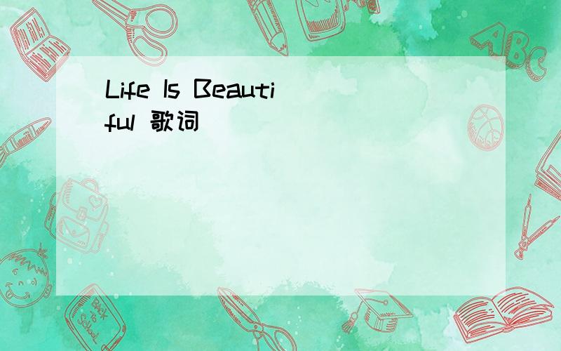 Life Is Beautiful 歌词