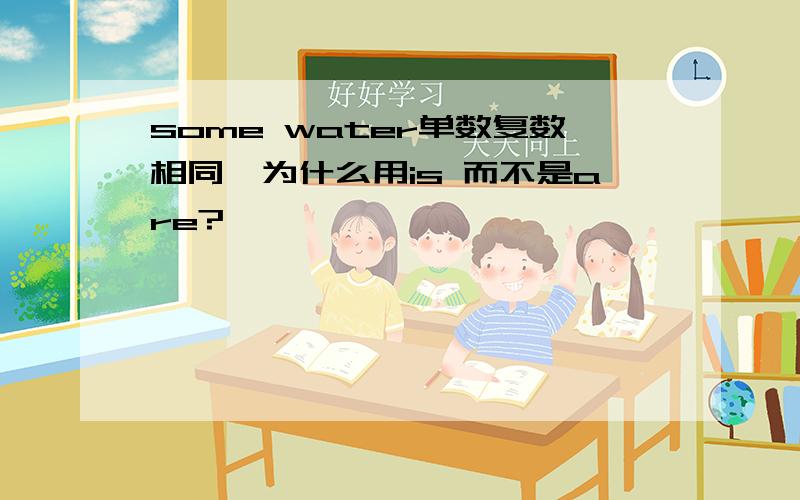 some water单数复数相同,为什么用is 而不是are?