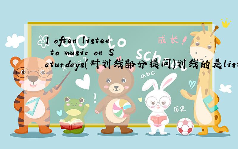 I often listen to music on Saturdays(对划线部分提问)划线的是listen to music__ __ you often____on SaturdaysAlice wants to play the piano.改为一般疑问句——————————————————————?The man always