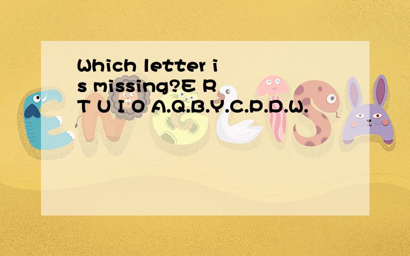 Which letter is missing?E R T U I O A.Q.B.Y.C.P.D.W.