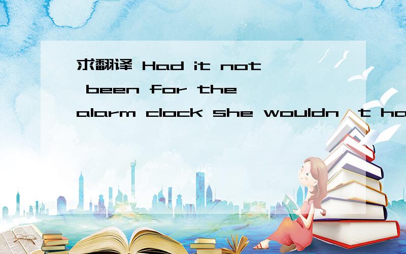 求翻译 Had it not been for the alarm clock she wouldn't have been late中文怎么翻译呀