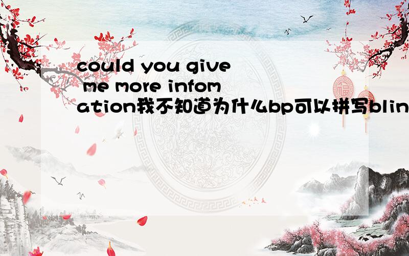 could you give me more infomation我不知道为什么bp可以拼写blind pig