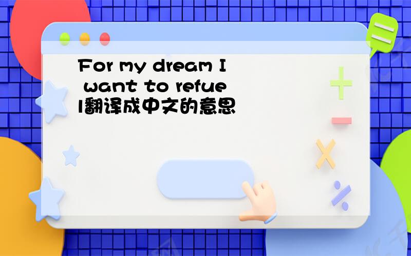 For my dream I want to refuel翻译成中文的意思