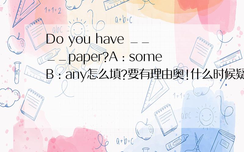 Do you have ____paper?A：someB：any怎么填?要有理由奥!什么时候疑问句中 能用some