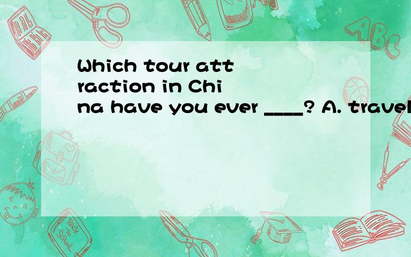 Which tour attraction in China have you ever ____? A. traveled B. traveled to什么时候 ，问句句末的不及物动词要加介词？