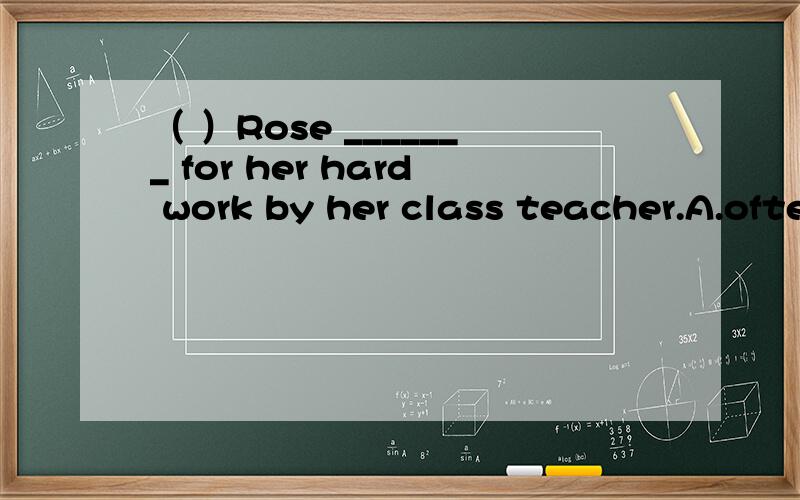 （ ）Rose _______ for her hard work by her class teacher.A.often praises B.has often praised C.is often praised D.often is praised.要原因