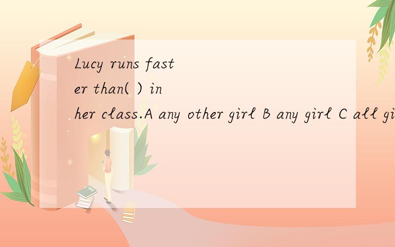 Lucy runs faster than( ) in her class.A any other girl B any girl C all girls D every girl