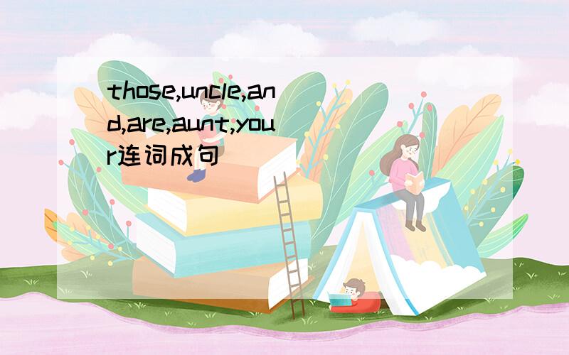 those,uncle,and,are,aunt,your连词成句