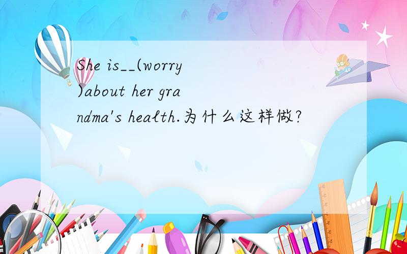 She is__(worry)about her grandma's health.为什么这样做?