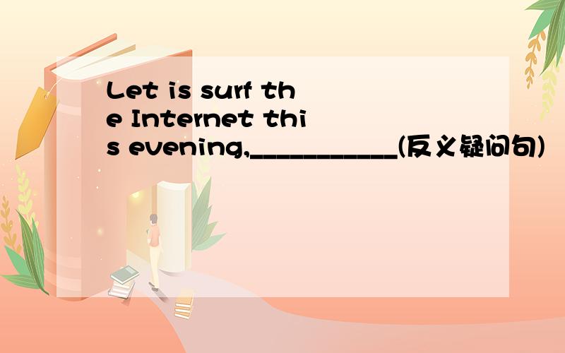 Let is surf the Internet this evening,___________(反义疑问句)