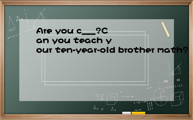 Are you c___?Can you teach your ten-year-old brother math?