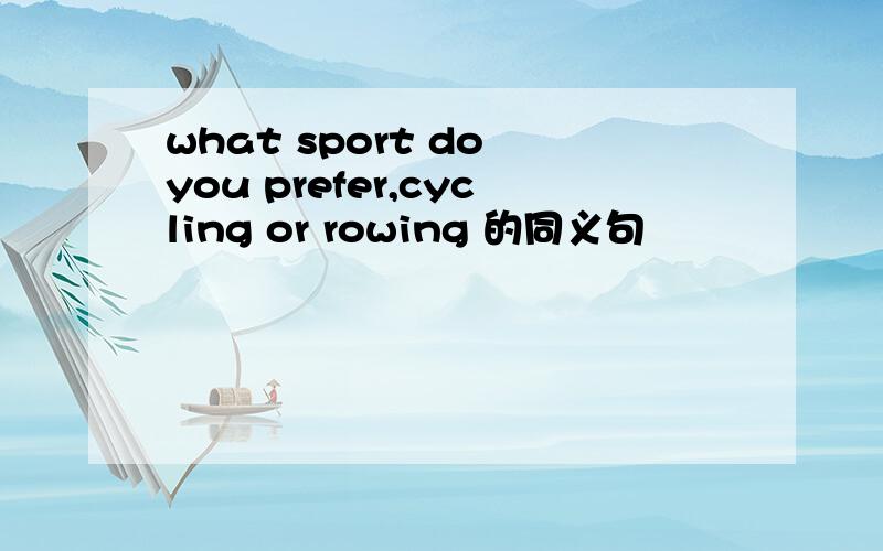 what sport do you prefer,cycling or rowing 的同义句