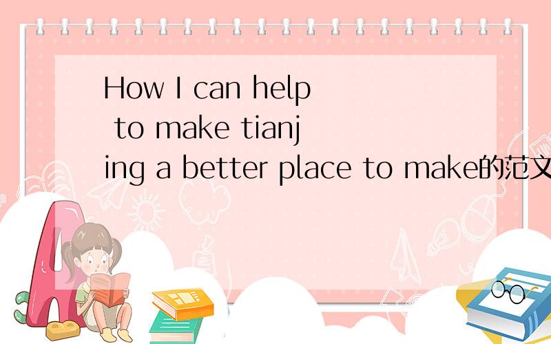 How I can help to make tianjing a better place to make的范文