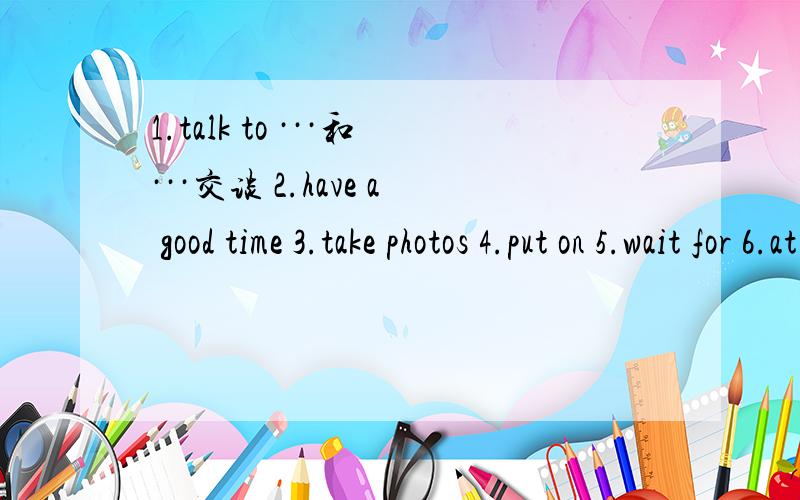1.talk to ···和···交谈 2.have a good time 3.take photos 4.put on 5.wait for 6.at home （用正正在进行时造句，7.get dressed 8.thank..for 9.at the moment 10.look at 11.see you later 12.good night