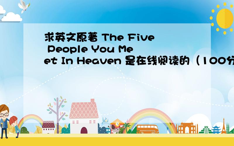 求英文原著 The Five People You Meet In Heaven 是在线阅读的（100分）求英文原著 The Five People You Meet In Heaven ,一定要英文原著的,全是英文,不要电影,在线阅读的.我会一直在这里看的,如果有谁回答的