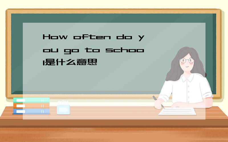 How often do you go to school是什么意思