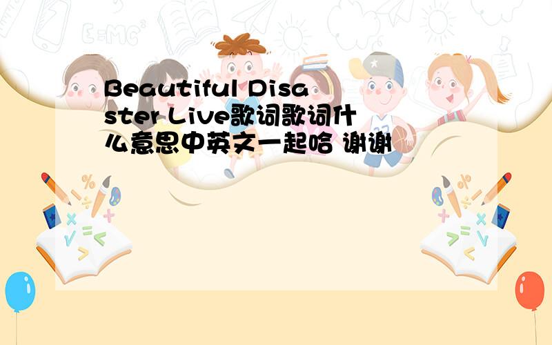 Beautiful Disaster Live歌词歌词什么意思中英文一起哈 谢谢