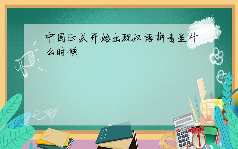 中国正式开始出现汉语拼音是什么时候