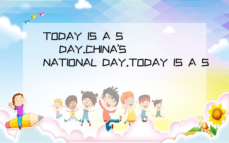 TODAY IS A S( ) DAY.CHINA'S NATIONAL DAY.TODAY IS A S( ) DAY.CHINA'S NATIONAL DAY.