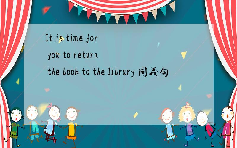 It is time for you to return the book to the library 同义句