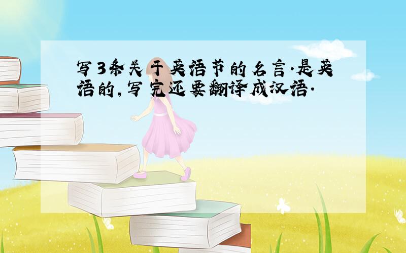 写3条关于英语节的名言.是英语的,写完还要翻译成汉语.