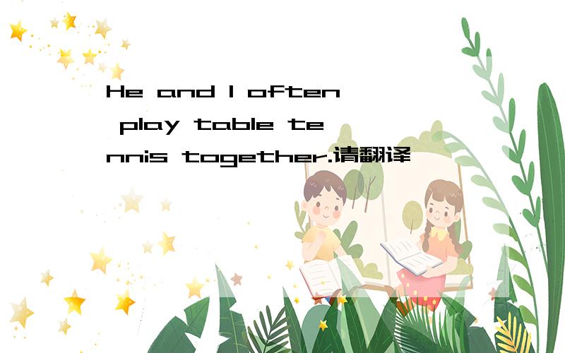 He and I often play table tennis together.请翻译