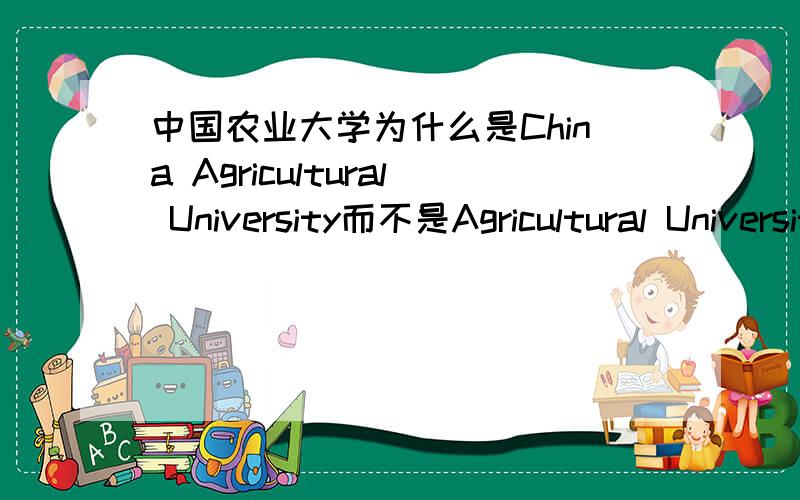中国农业大学为什么是China Agricultural University而不是Agricultural University of China?中国人民大学为什么是Renmin University Of China?到底什么时候用China,什么时候用of China?