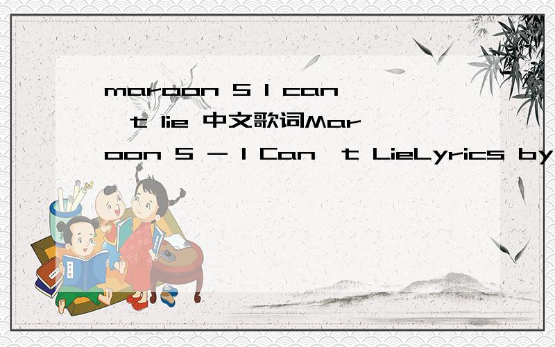 maroon 5 I can't lie 中文歌词Maroon 5 - I Can't LieLyrics by yvonne @ LK歌词组I must have been a foolTo love you so hard for so longSo much stronger than beforeBut so much harder to move onAnd now the bitter chill of the winterStill blows thro