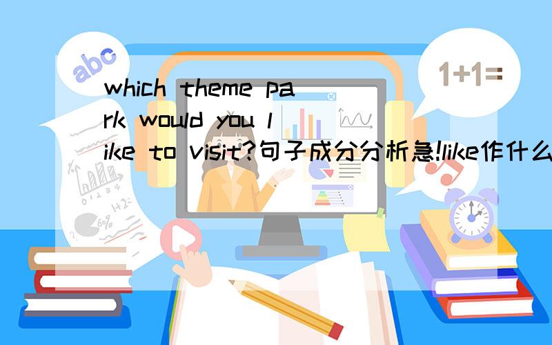 which theme park would you like to visit?句子成分分析急!like作什么成分