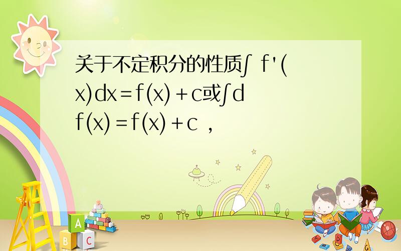 关于不定积分的性质∫ f'(x)dx＝f(x)＋c或∫df(x)＝f(x)＋c ,