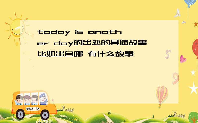today is another day的出处的具体故事比如出自哪 有什么故事