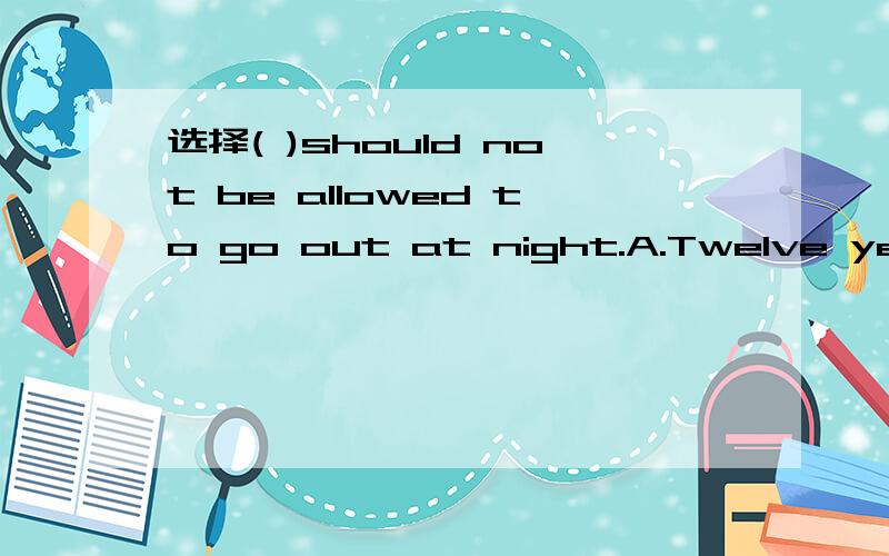 选择( )should not be allowed to go out at night.A.Twelve years olds  B.Twelve-year-olds为什么不能用A?