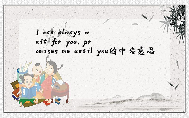 I can always wait for you,promises me until you的中文意思