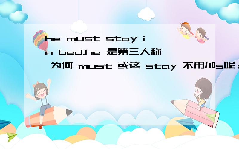 he must stay in bed.he 是第三人称 为何 must 或这 stay 不用加s呢?