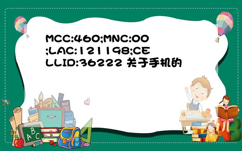 MCC:460;MNC:00;LAC:121198;CELLID:36222 关于手机的