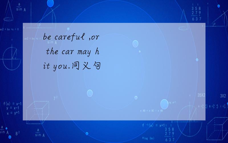 be careful ,or the car may hit you.同义句