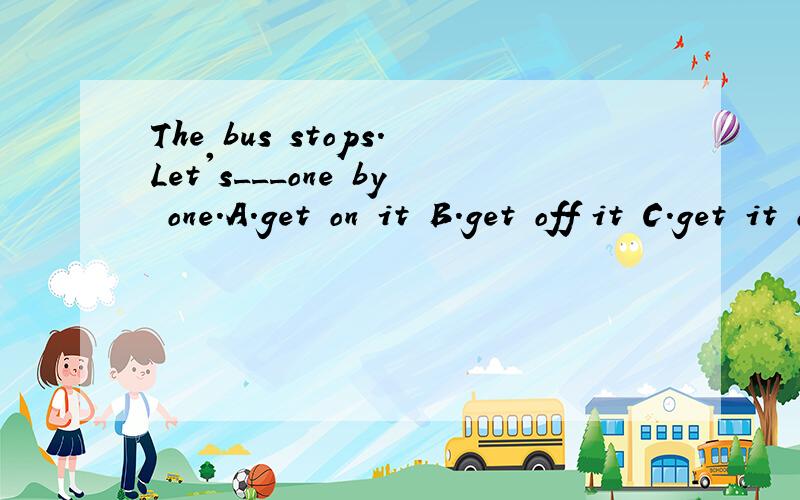 The bus stops.Let's___one by one.A.get on it B.get off it C.get it on D.get it off （说一下原因）