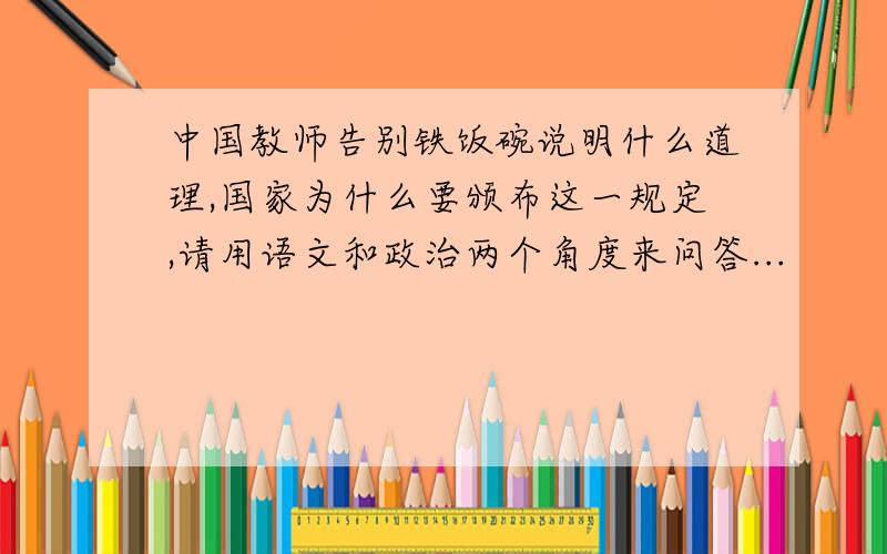 中国教师告别铁饭碗说明什么道理,国家为什么要颁布这一规定,请用语文和政治两个角度来问答...