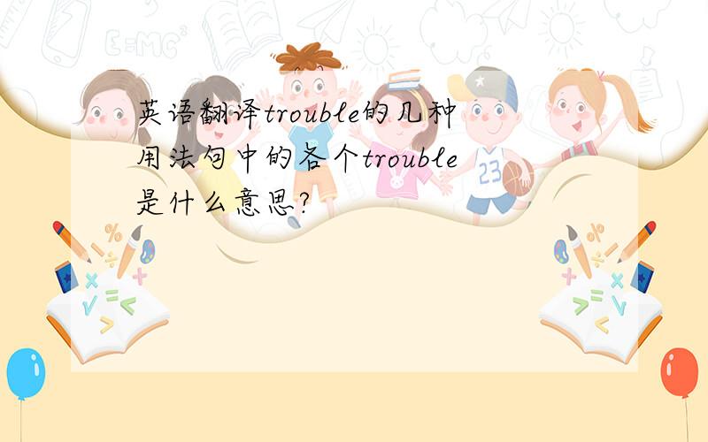 英语翻译trouble的几种用法句中的各个trouble是什么意思?